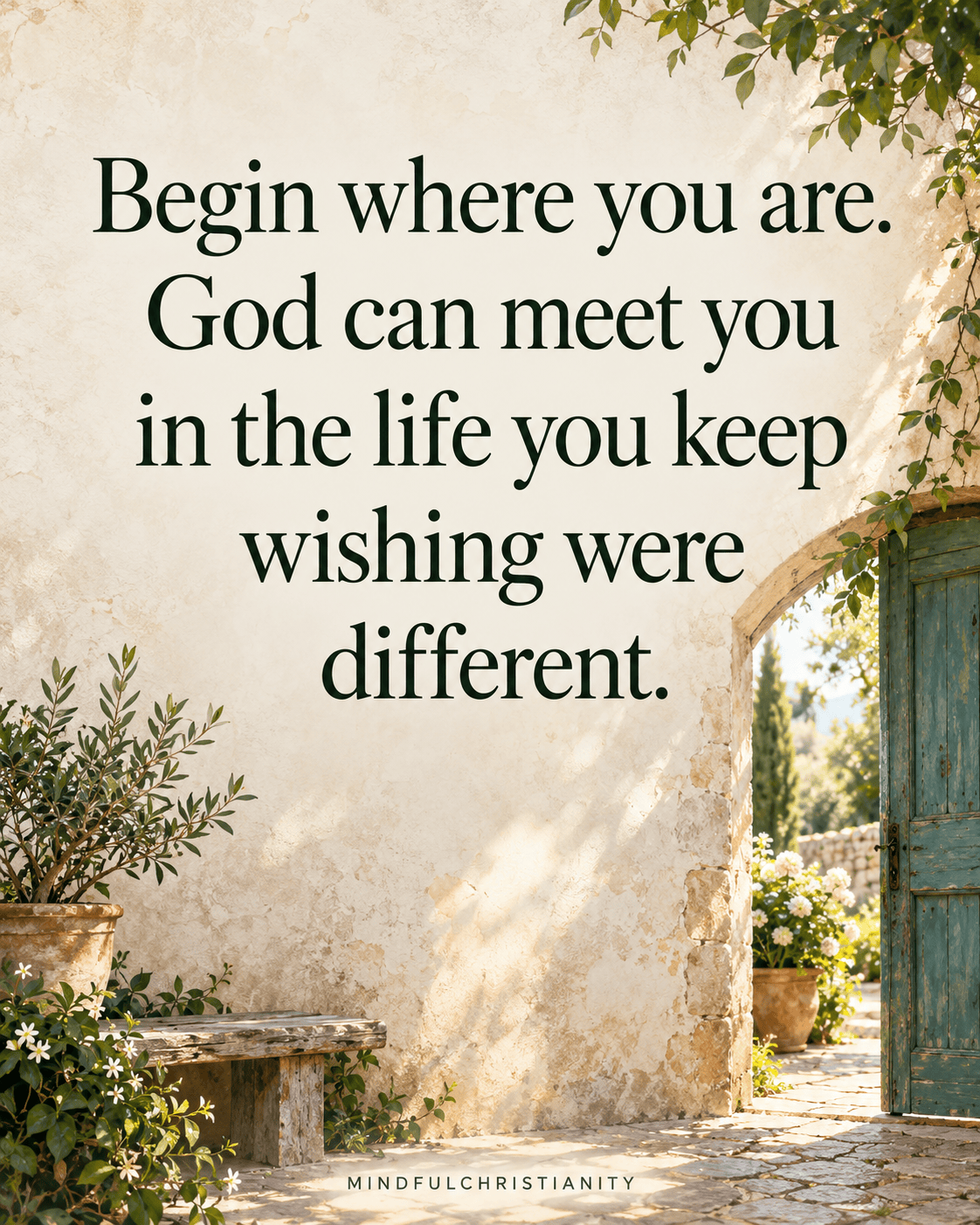 Begin where you are. God can meet you in the life you keep wishing were different. Quote beside a sunlit garden doorway.