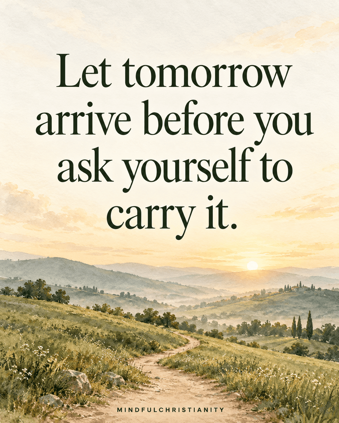 Let tomorrow arrive before you ask yourself to carry it. Quote above a watercolor path through rolling hills.